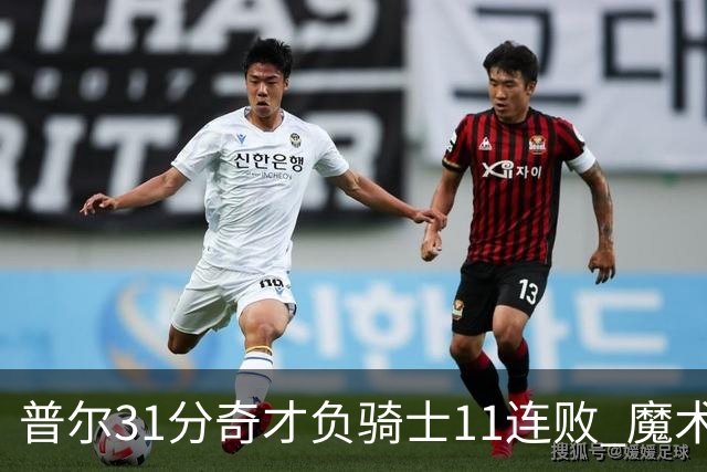 普尔31分奇才负骑士11连败 魔术负老鹰止3连胜